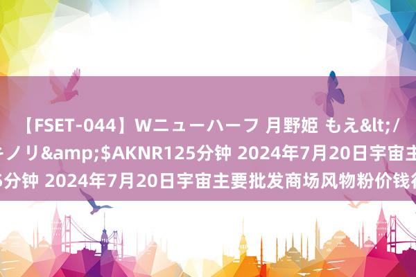 【FSET-044】Wニューハーフ 月野姫 もえ</a>2006-12-07アキノリ&$AKNR125分钟 2024年7月20日宇宙主要批发商场风物粉价钱行情