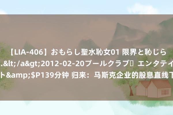 【LIA-406】おもらし聖水恥女01 限界と恥じらいの葛藤の狭間で…</a>2012-02-20プールクラブ・エンタテインメント&$P139分钟 归来：马斯克企业的股息直线下滑，是何原因让特斯拉形成这个神色？