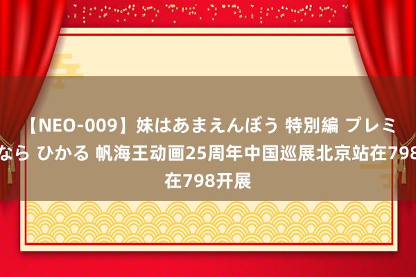 【NEO-009】妹はあまえんぼう 特別編 プレミアおなら ひかる 帆海王动画25周年中国巡展北京站在798开展