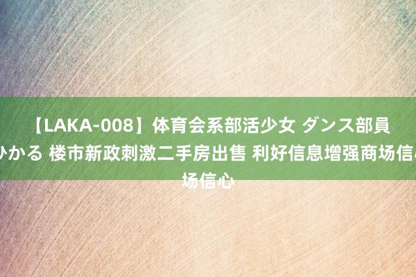 【LAKA-008】体育会系部活少女 ダンス部員 ひかる 楼市新政刺激二手房出售 利好信息增强商场信心