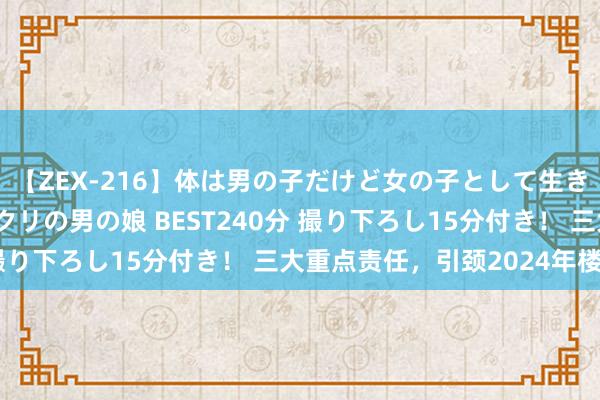 【ZEX-216】体は男の子だけど女の子として生きてる 感じやすいペニクリの男の娘 BEST240分 撮り下ろし15分付き！ 三大重点责任，引颈2024年楼市