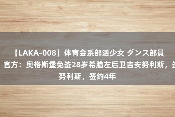 【LAKA-008】体育会系部活少女 ダンス部員 ひかる 官方：奥格斯堡免签28岁希腊左后卫吉安努利斯，签约4年