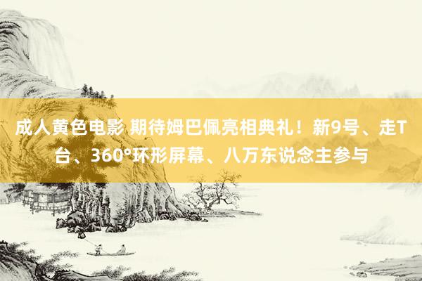 成人黄色电影 期待姆巴佩亮相典礼！新9号、走T台、360°环形屏幕、八万东说念主参与