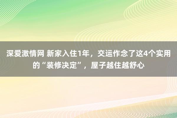 深爱激情网 新家入住1年，交运作念了这4个实用的“装修决定”，屋子越住越舒心