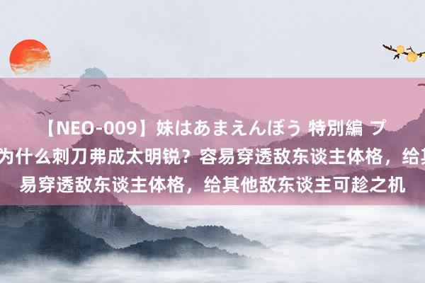 【NEO-009】妹はあまえんぼう 特別編 プレミアおなら ひかる 为什么刺刀弗成太明锐？容易穿透敌东谈主体格，给其他敌东谈主可趁之机