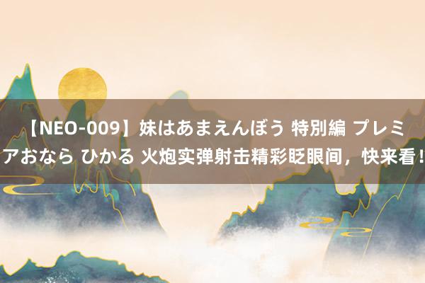 【NEO-009】妹はあまえんぼう 特別編 プレミアおなら ひかる 火炮实弹射击精彩眨眼间，快来看！