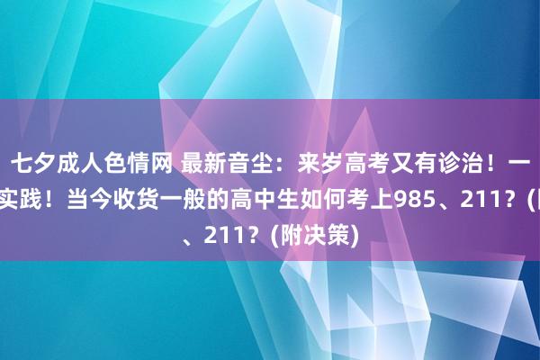 七夕成人色情网 最新音尘：来岁高考又有诊治！一经启动实践！当今收货一般的高中生如何考上985、211？(附决策)