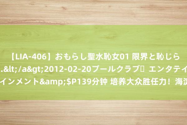 【LIA-406】おもらし聖水恥女01 限界と恥じらいの葛藤の狭間で…</a>2012-02-20プールクラブ・エンタテインメント&$P139分钟 培养大众胜任力！海淀这所“1+3”实验校放大招儿