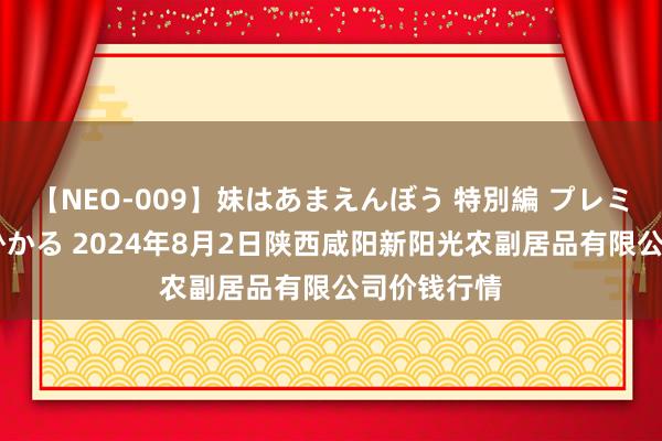 【NEO-009】妹はあまえんぼう 特別編 プレミアおなら ひかる 2024年8月2日陕西咸阳新阳光农副居品有限公司价钱行情