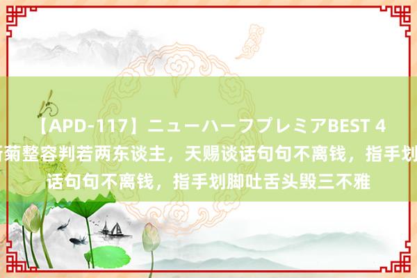 【APD-117】ニューハーフプレミアBEST 4時間SPECIAL 田新菊整容判若两东谈主，天赐谈话句句不离钱，指手划脚吐舌头毁三不雅