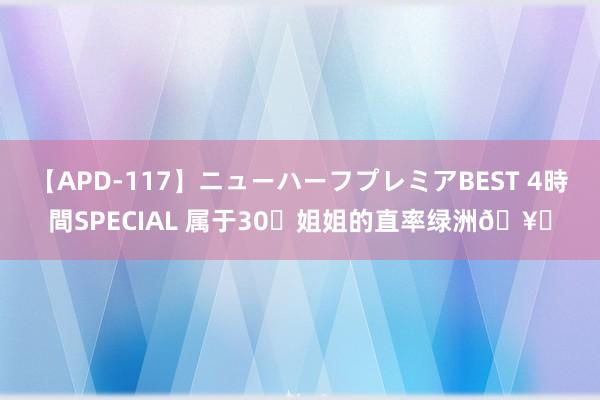 【APD-117】ニューハーフプレミアBEST 4時間SPECIAL 属于30➕姐姐的直率绿洲?