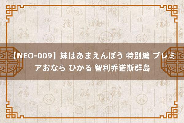 【NEO-009】妹はあまえんぼう 特別編 プレミアおなら ひかる 智利乔诺斯群岛