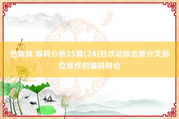 色妹妹 编码分析25篇(24)冠状动脉血管分叉部位操作的编码辩论