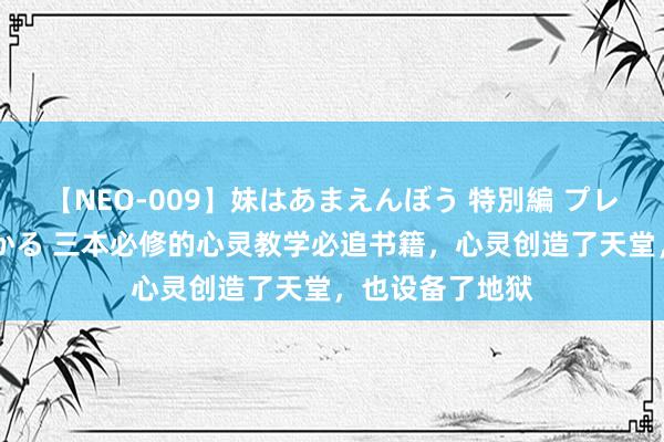 【NEO-009】妹はあまえんぼう 特別編 プレミアおなら ひかる 三本必修的心灵教学必追书籍，心灵创造了天堂，也设备了地狱