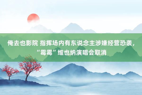 俺去也影院 指挥场内有东说念主涉嫌经营恐袭，“霉霉”维也纳演唱会取消