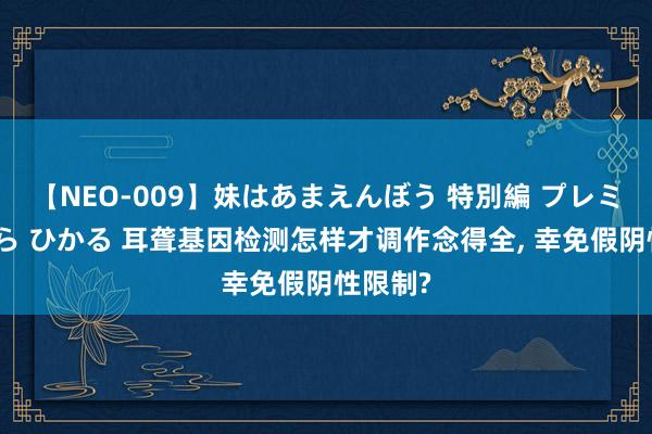 【NEO-009】妹はあまえんぼう 特別編 プレミアおなら ひかる 耳聋基因检测怎样才调作念得全， 幸免假阴性限制?