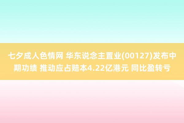 七夕成人色情网 华东说念主置业(00127)发布中期功绩 推动应占赔本4.22亿港元 同比盈转亏