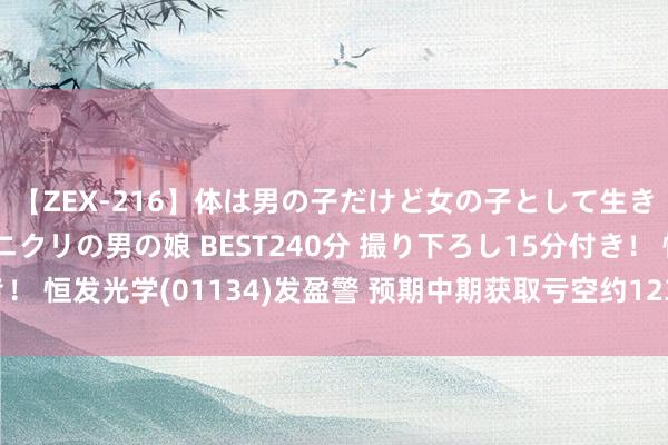 【ZEX-216】体は男の子だけど女の子として生きてる 感じやすいペニクリの男の娘 BEST240分 撮り下ろし15分付き！ 恒发光学(01134)发盈警 预期中期获取亏空约1230万港元 同比盈转亏