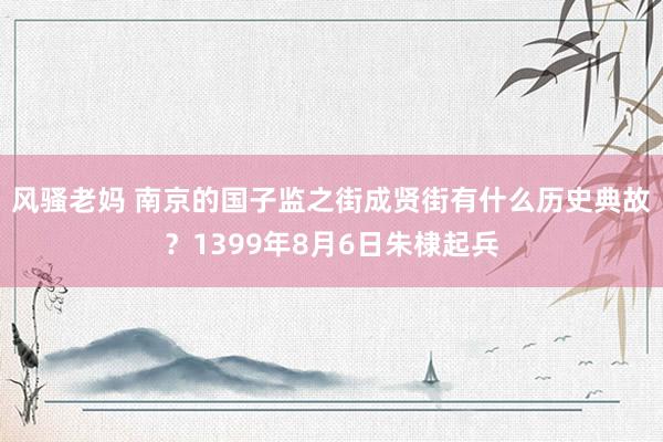 风骚老妈 南京的国子监之街成贤街有什么历史典故？1399年8月6日朱棣起兵