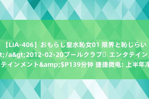 【LIA-406】おもらし聖水恥女01 限界と恥じらいの葛藤の狭間で…</a>2012-02-20プールクラブ・エンタテインメント&$P139分钟 捷捷微电: 上半年净利润同比增长122.76%