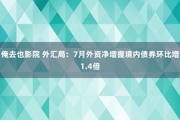 俺去也影院 外汇局：7月外资净增握境内债券环比增1.4倍