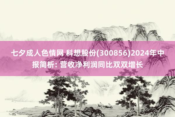 七夕成人色情网 科想股份(300856)2024年中报简析: 营收净利润同比双双增长