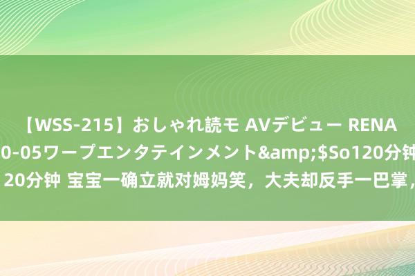 【WSS-215】おしゃれ読モ AVデビュー RENA</a>2012-10-05ワープエンタテインメント&$So120分钟 宝宝一确立就对姆妈笑，大夫却反手一巴掌，奶奶得知后连连说念谢