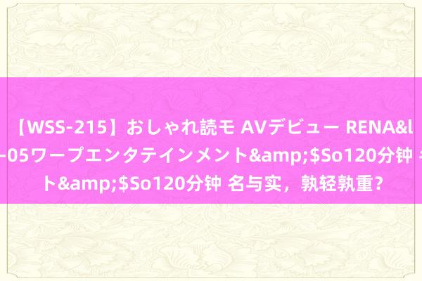 【WSS-215】おしゃれ読モ AVデビュー RENA</a>2012-10-05ワープエンタテインメント&$So120分钟 名与实，孰轻孰重？