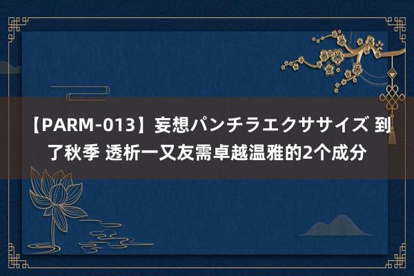 【PARM-013】妄想パンチラエクササイズ 到了秋季 透析一又友需卓越温雅的2个成分