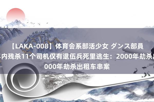 【LAKA-008】体育会系部活少女 ダンス部員 ひかる 2年内残杀11个司机仅有退伍兵死里逃生：2000年劫杀出租车串案