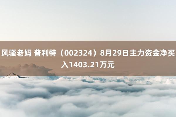 风骚老妈 普利特（002324）8月29日主力资金净买入1403.21万元