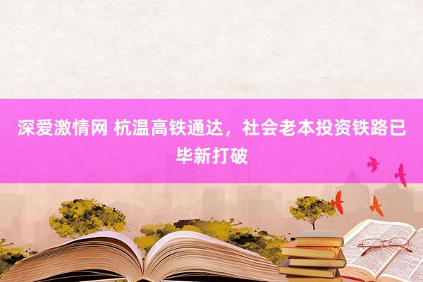 深爱激情网 杭温高铁通达，社会老本投资铁路已毕新打破