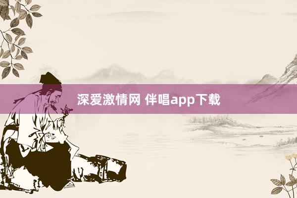 深爱激情网 伴唱app下载