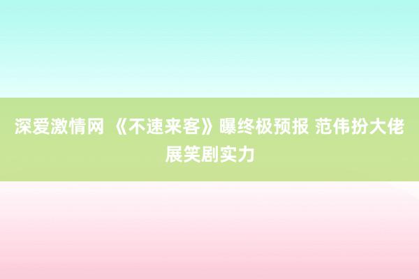 深爱激情网 《不速来客》曝终极预报 范伟扮大佬展笑剧实力