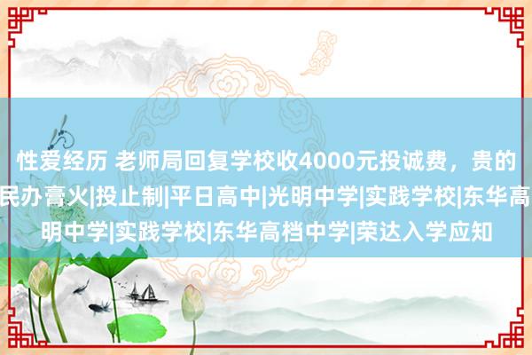 性爱经历 老师局回复学校收4000元投诚费，贵的不啻这不异还有当地民办膏火|投止制|平日高中|光明中学|实践学校|东华高档中学|荣达入学应知