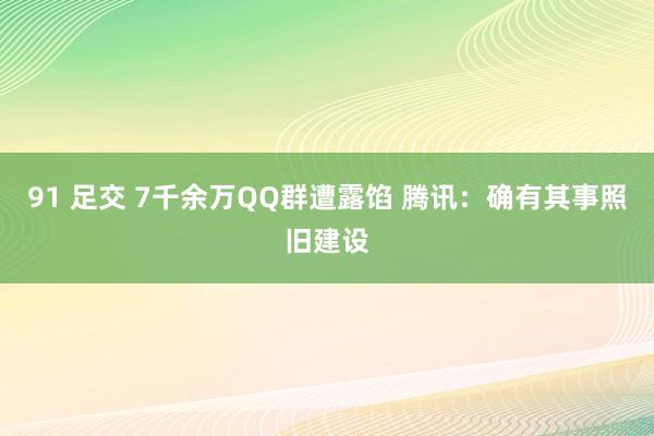 91 足交 7千余万QQ群遭露馅 腾讯：确有其事照旧建设