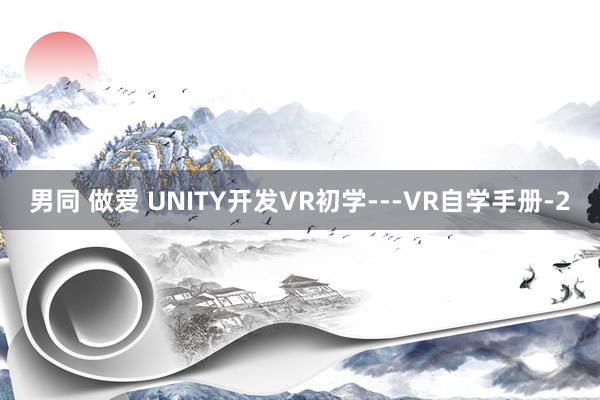 男同 做爱 UNITY开发VR初学---VR自学手册-2