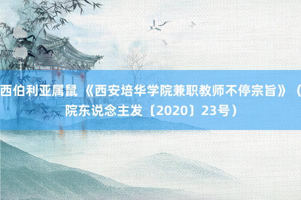 西伯利亚属鼠 《西安培华学院兼职教师不停宗旨》（院东说念主发〔2020〕23号）